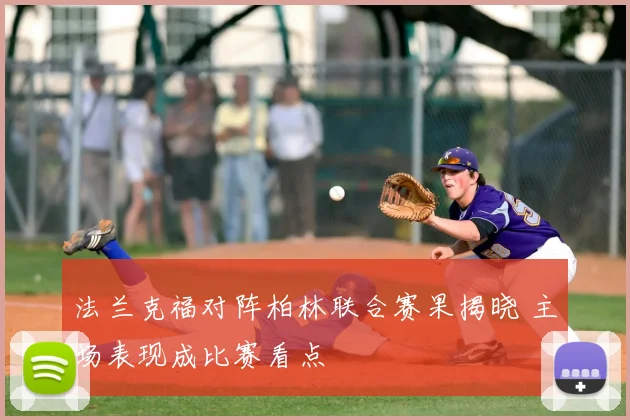 法兰克福对阵柏林联合赛果揭晓 主场表现成比赛看点