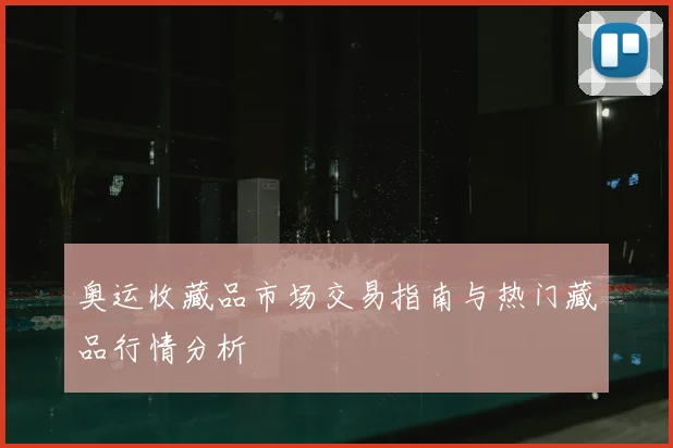 奥运收藏品市场交易指南与热门藏品行情分析
