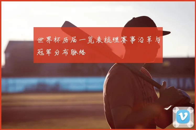 世界杯历届一览表梳理赛事沿革与冠军分布脉络