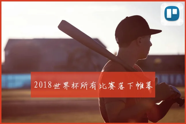 2018世界杯所有比赛落下帷幕