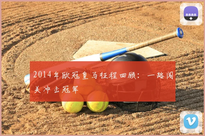 2014年欧冠皇马征程回顾：一路闯关冲击冠军