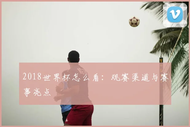 2018世界杯怎么看：观赛渠道与赛事亮点
