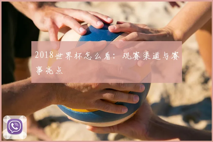2018世界杯怎么看:观赛渠道与赛事亮点