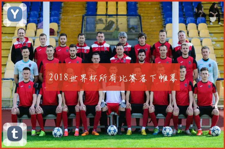 2018世界杯所有比赛落下帷幕