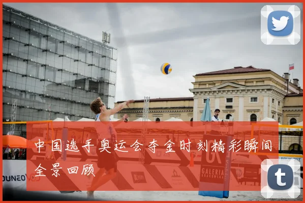 中国选手奥运会夺金时刻精彩瞬间全景回顾