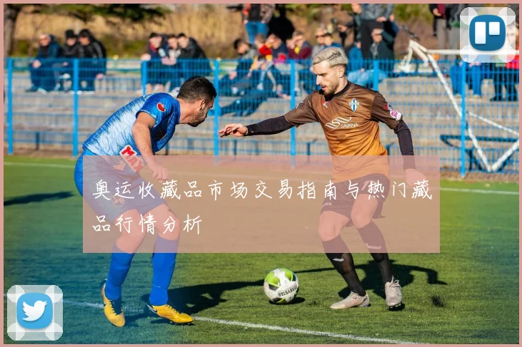 奥运收藏品市场交易指南与热门藏品行情分析
