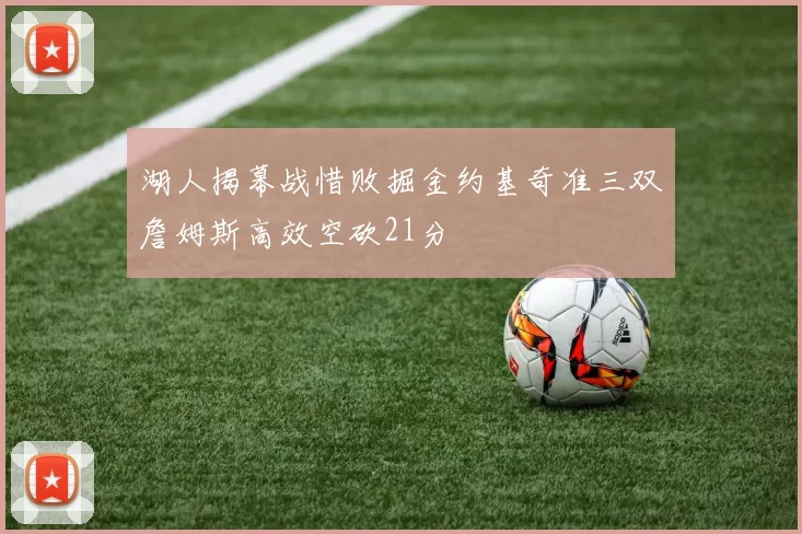 湖人揭幕战惜败掘金约基奇准三双詹姆斯高效空砍21分
