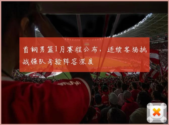 首钢男篮1月赛程公布，连续客场挑战强队考验阵容深度