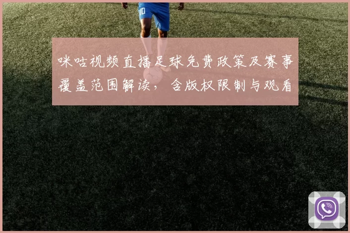 咪咕视频直播足球免费政策及赛事覆盖范围解读，含版权限制与观看方式影响
