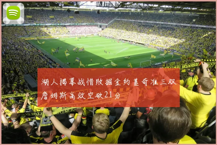 湖人揭幕战惜败掘金约基奇准三双詹姆斯高效空砍21分