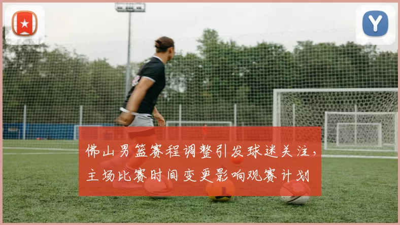 佛山男篮赛程调整引发球迷关注，主场比赛时间变更影响观赛计划