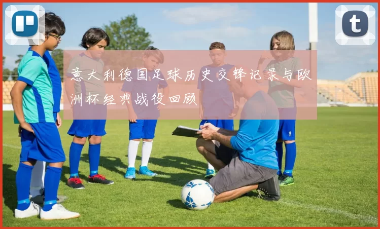 意大利德国足球历史交锋记录与欧洲杯经典战役回顾