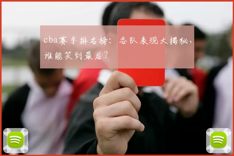 cba赛季排名榜：各队表现大揭秘，谁能笑到最后？