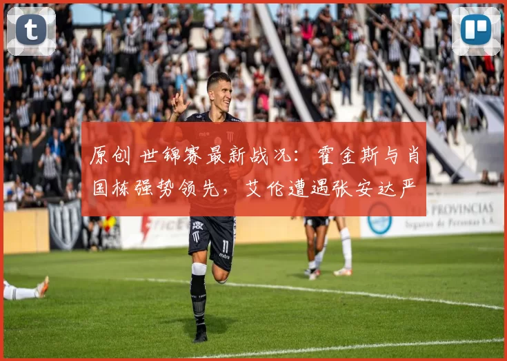 原创 世锦赛最新战况：霍金斯与肖国栋强势领先，艾伦遭遇张安达严峻挑战