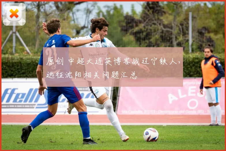 原创 中超大连英博客战辽宁铁人，远征沈阳相关问题汇总