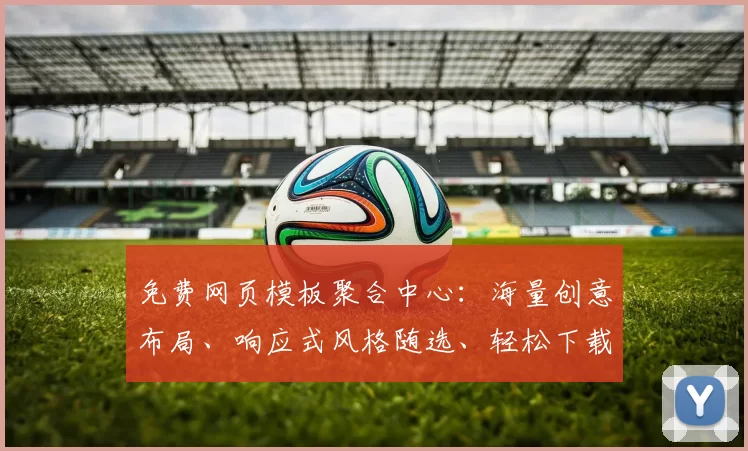 免费网页模板聚合中心：海量创意布局、响应式风格随选、轻松下载和个性定制，让你的项目焕发专业光彩提升效率展现独特风貌