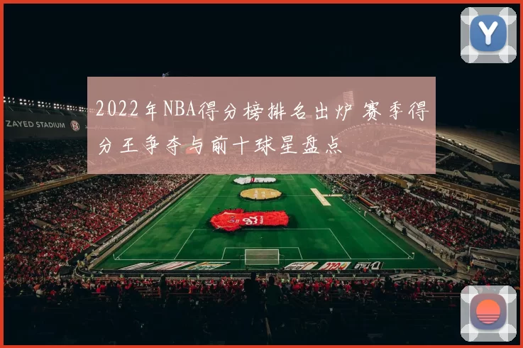 2022年NBA得分榜排名出炉 赛季得分王争夺与前十球星盘点