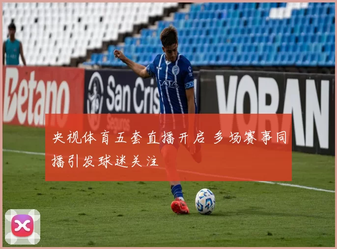 央视体育五套直播开启 多场赛事同播引发球迷关注