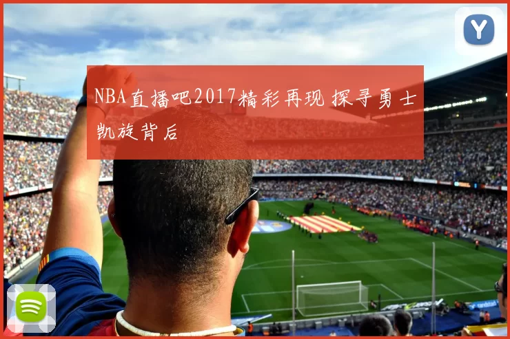 NBA直播吧2017精彩再现 探寻勇士凯旋背后