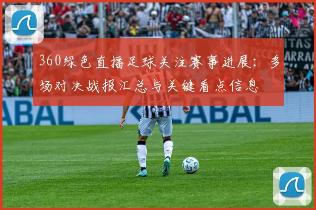 360绿色直播足球关注赛事进展：多场对决战报汇总与关键看点信息