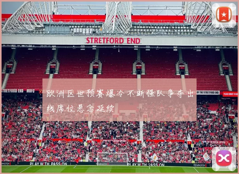 欧洲区世预赛爆冷不断强队争夺出线席位悬念延续