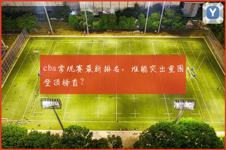 cba常规赛最新排名，谁能突出重围登顶榜首？