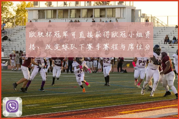 欧联杯冠军可直接获得欧冠小组资格，改变球队下赛季赛程与席位分配