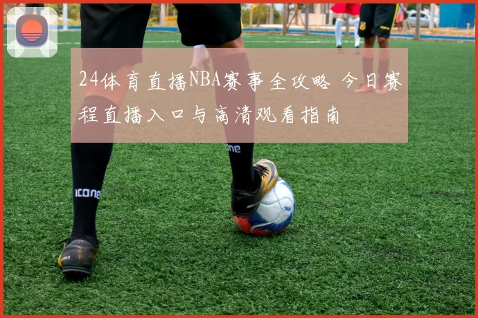 24体育直播NBA赛事全攻略 今日赛程直播入口与高清观看指南
