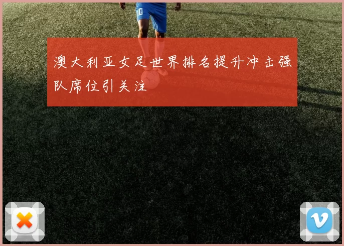 澳大利亚女足世界排名提升冲击强队席位引关注