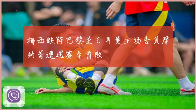 梅西缺阵巴黎圣日耳曼主场告负摩纳哥遭遇赛季首败